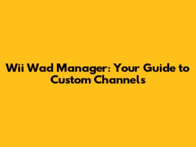 Wii Wad Manager: Your Guide to Custom Channels