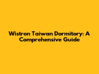 Wistron Taiwan Dormitory: A Comprehensive Guide