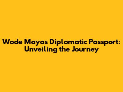 Wode Maya's Diplomatic Passport: Unveiling the Journey