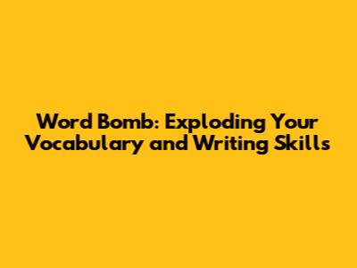 Word Bomb: Exploding Your Vocabulary and Writing Skills