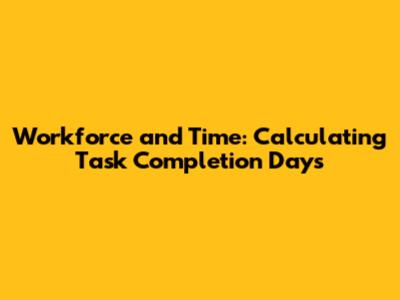 Workforce and Time: Calculating Task Completion Days