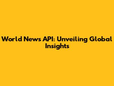 World News API: Unveiling Global Insights