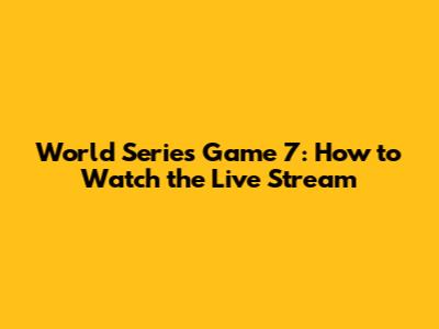 World Series Game 7: How to Watch the Live Stream