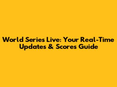 World Series Live: Your Real-Time Updates & Scores Guide