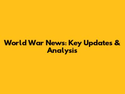 World War News: Key Updates & Analysis