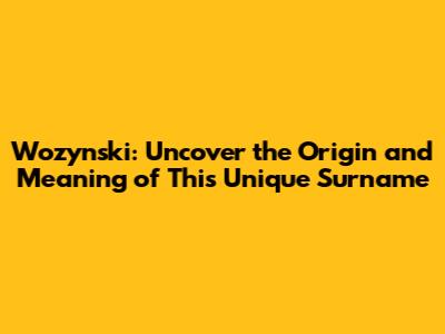 Wozynski: Uncover the Origin and Meaning of This Unique Surname
