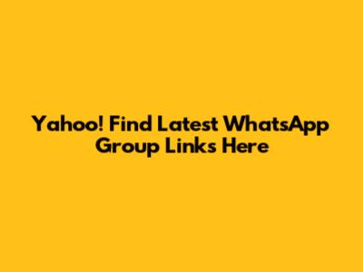 Yahoo! Find Latest WhatsApp Group Links Here