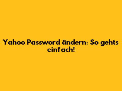 Yahoo Password ändern: So geht's einfach!