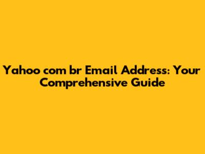 Yahoo com br Email Address: Your Comprehensive Guide