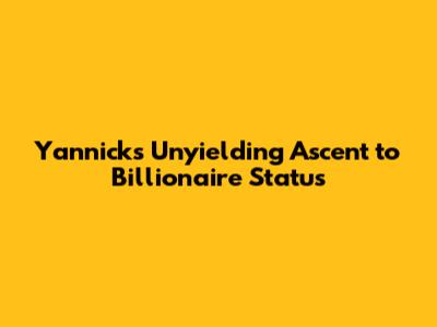 Yannick's Unyielding Ascent to Billionaire Status