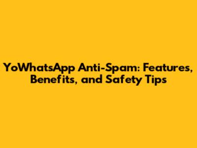 YoWhatsApp Anti-Spam: Features, Benefits, and Safety Tips