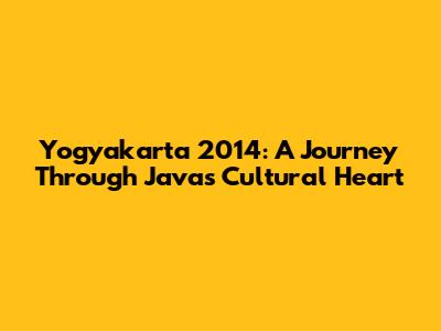 Yogyakarta 2014: A Journey Through Java's Cultural Heart
