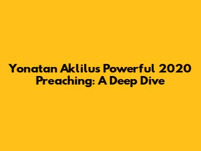 Yonatan Aklilu's Powerful 2020 Preaching: A Deep Dive