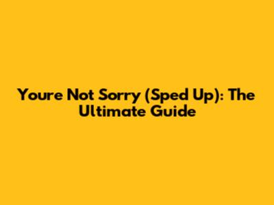 You're Not Sorry (Sped Up): The Ultimate Guide