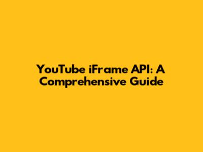 YouTube iFrame API: A Comprehensive Guide