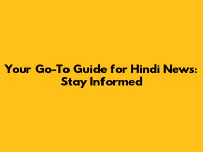 Your Go-To Guide for Hindi News: Stay Informed