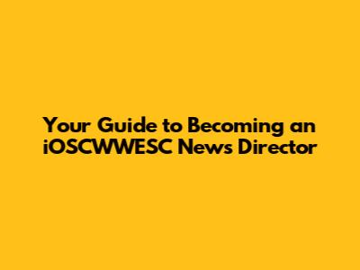 Your Guide to Becoming an iOSCWWESC News Director