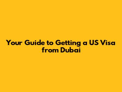Your Guide to Getting a US Visa from Dubai