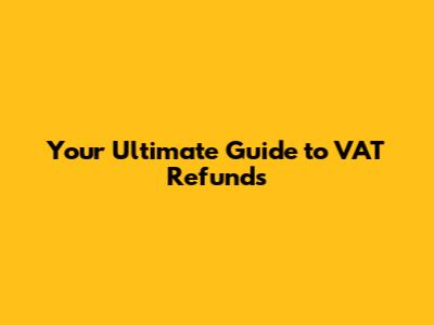 Your Ultimate Guide to VAT Refunds