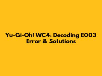 Yu-Gi-Oh! WC4: Decoding E003 Error & Solutions
