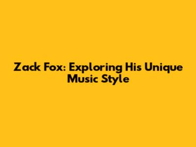 Zack Fox: Exploring His Unique Music Style