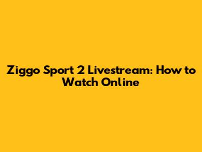 Ziggo Sport 2 Livestream: How to Watch Online