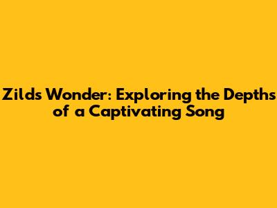 Zild's 'Wonder': Exploring the Depths of a Captivating Song