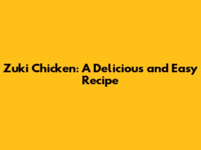 Zuki Chicken: A Delicious and Easy Recipe