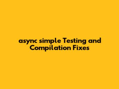 async_simple Testing and Compilation Fixes