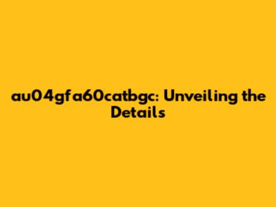 au04gfa60catbgc: Unveiling the Details