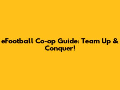 eFootball Co-op Guide: Team Up & Conquer!