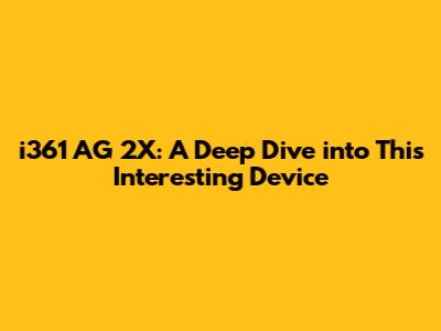i361 AG 2X: A Deep Dive into This Interesting Device