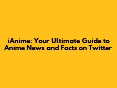 iAnime: Your Ultimate Guide to Anime News and Facts on Twitter