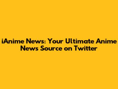 iAnime News: Your Ultimate Anime News Source on Twitter