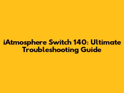 iAtmosphere Switch 140: Ultimate Troubleshooting Guide