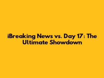 iBreaking News vs. Day 17: The Ultimate Showdown