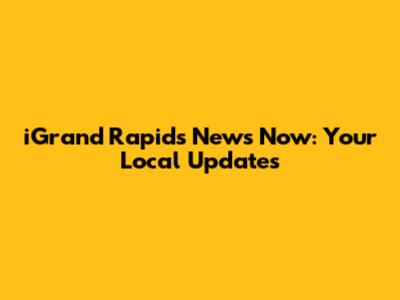 iGrand Rapids News Now: Your Local Updates