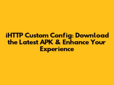 iHTTP Custom Config: Download the Latest APK & Enhance Your Experience