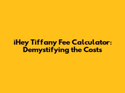 iHey Tiffany Fee Calculator: Demystifying the Costs