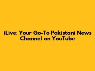 iLive: Your Go-To Pakistani News Channel on YouTube