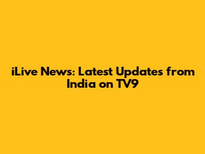 iLive News: Latest Updates from India on TV9