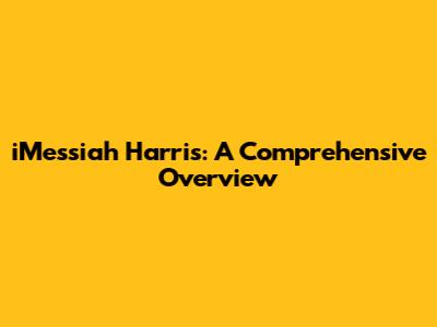 iMessiah Harris: A Comprehensive Overview