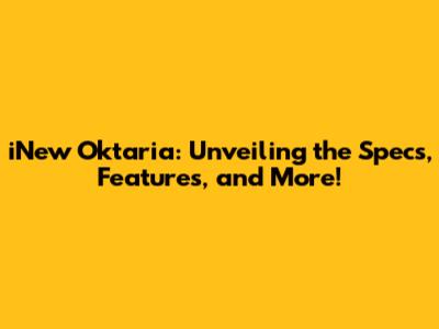 iNew Oktaria: Unveiling the Specs, Features, and More!