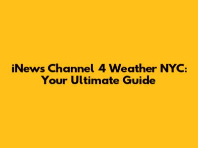 iNews Channel 4 Weather NYC: Your Ultimate Guide