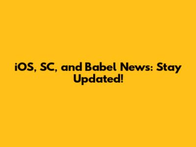iOS, SC, and Babel News: Stay Updated!