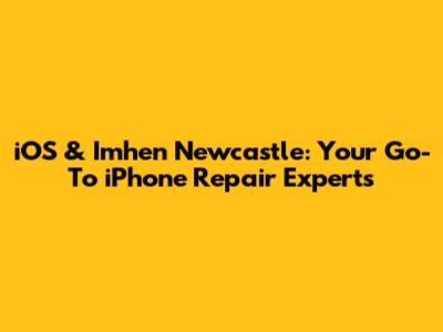 iOS & Imhen Newcastle: Your Go-To iPhone Repair Experts