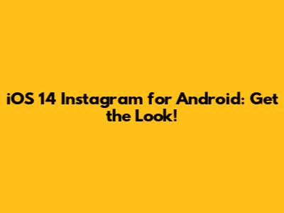iOS 14 Instagram for Android: Get the Look!