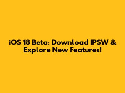 iOS 18 Beta: Download IPSW & Explore New Features!