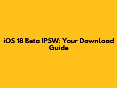 iOS 18 Beta IPSW: Your Download Guide