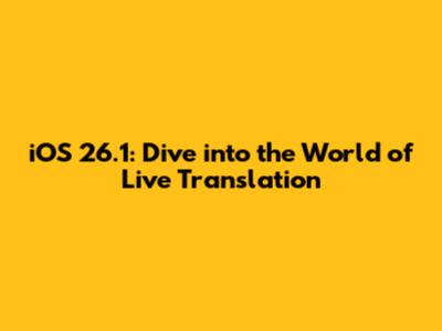 iOS 26.1: Dive into the World of Live Translation